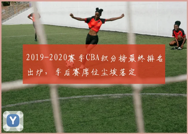 2019-2020赛季CBA积分榜最终排名出炉，季后赛席位尘埃落定
