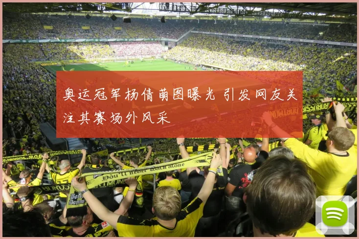 奥运冠军杨倩萌图曝光 引发网友关注其赛场外风采