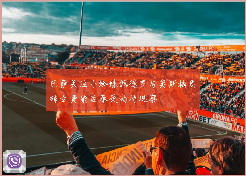 巴萨关注小蜘蛛佩德罗与奥斯梅恩转会费能否承受尚待观察
